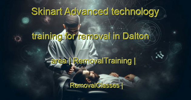Skinart Advanced technology training for removal in Dalton area | RemovalTraining | RemovalClasses | SkinartTraining-United Kingdom